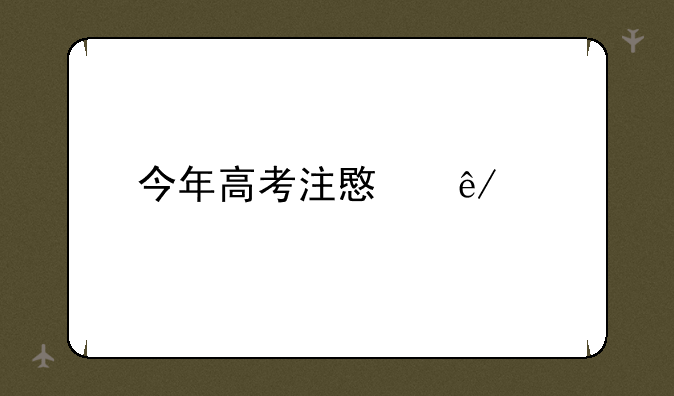 今年高考注意事项
