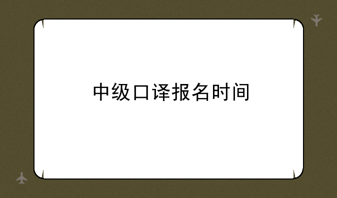 中级口译报名时间