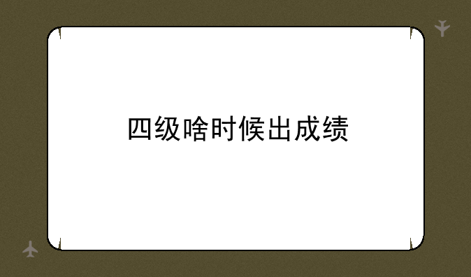 四级啥时候出成绩