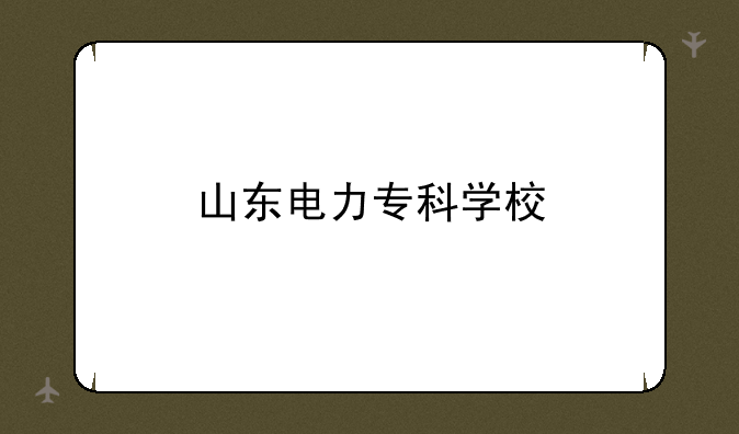 山东电力专科学校