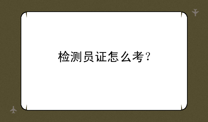 检测员证怎么考？