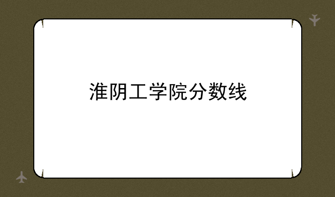 淮阴工学院分数线