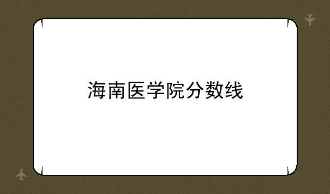 海南医学院分数线