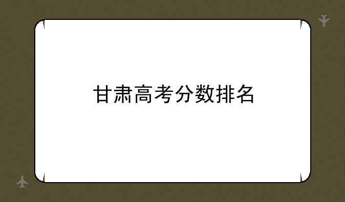 甘肃高考分数排名