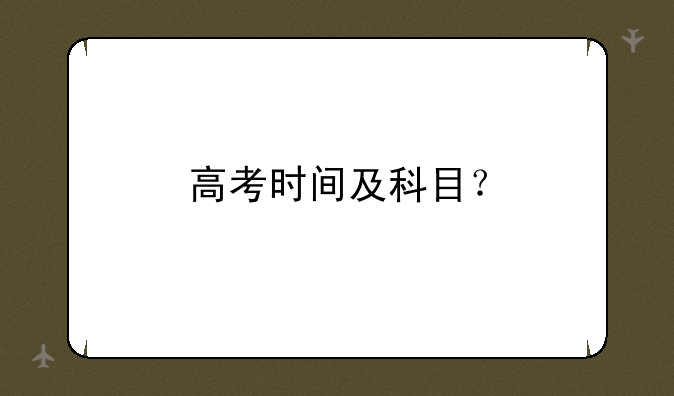 高考时间及科目？