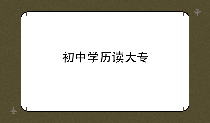 初中学历读大专