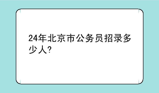 24年北京市公务员招录多少人?