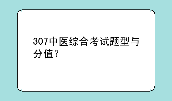 307中医综合考试题型与分值？