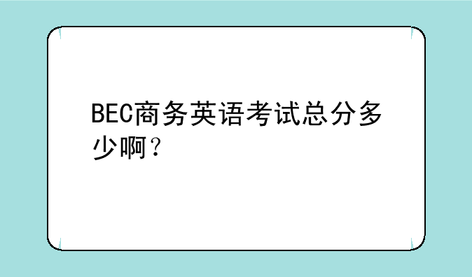 BEC商务英语考试总分多少啊？