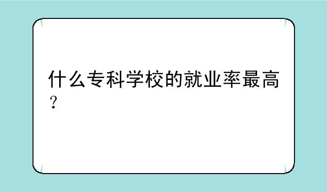 什么专科学校的就业率最高？