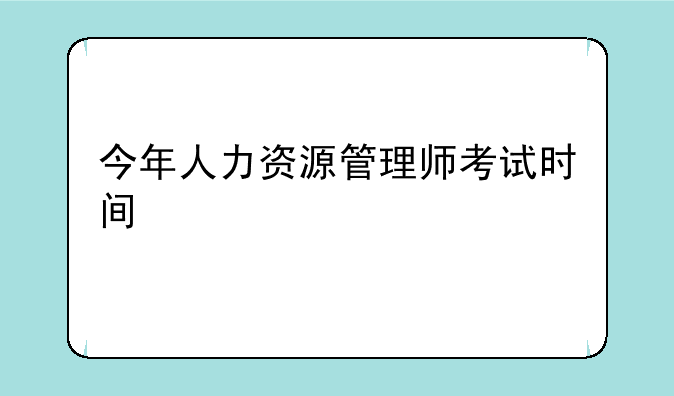 今年人力资源管理师考试时间