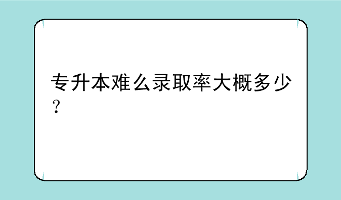 专升本难么录取率大概多少？
