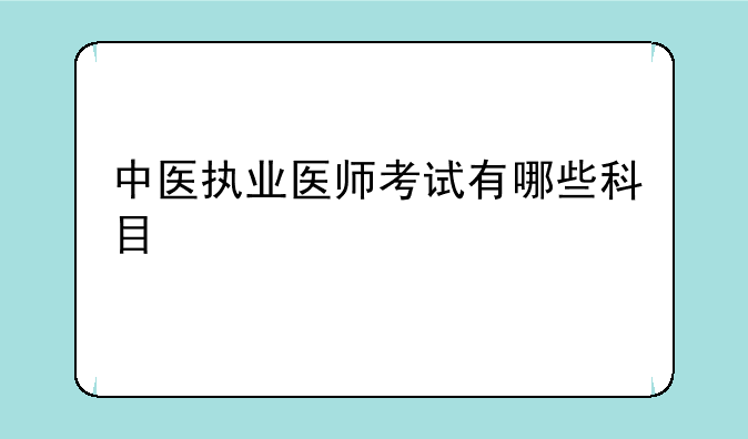 中医执业医师考试有哪些科目