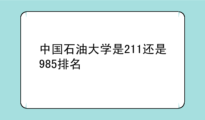 中国石油大学是211还是985排名