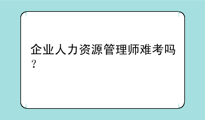企业人力资源管理师难考吗？