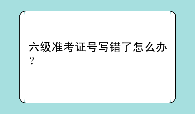 六级准考证号写错了怎么办？
