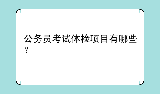 公务员考试体检项目有哪些？