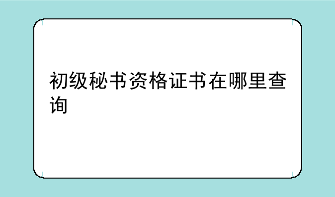 初级秘书资格证书在哪里查询