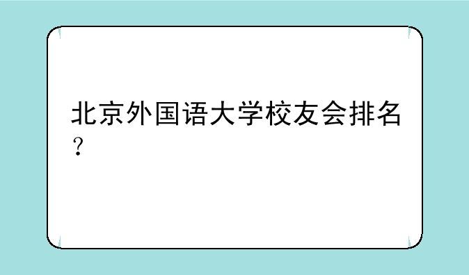 北京外国语大学校友会排名？