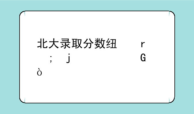 北大录取分数线最低的学科？