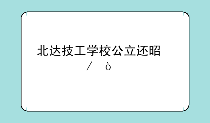 北达技工学校公立还是私立？