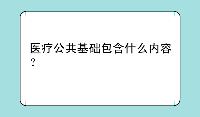 医疗公共基础包含什么内容？