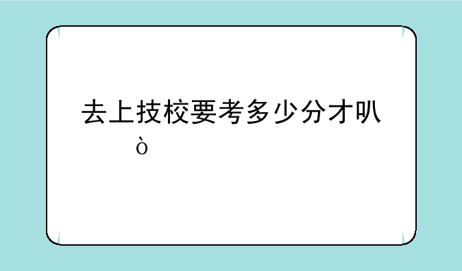 去上技校要考多少分才可以？