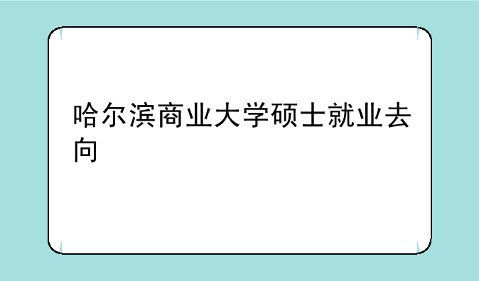哈尔滨商业大学硕士就业去向