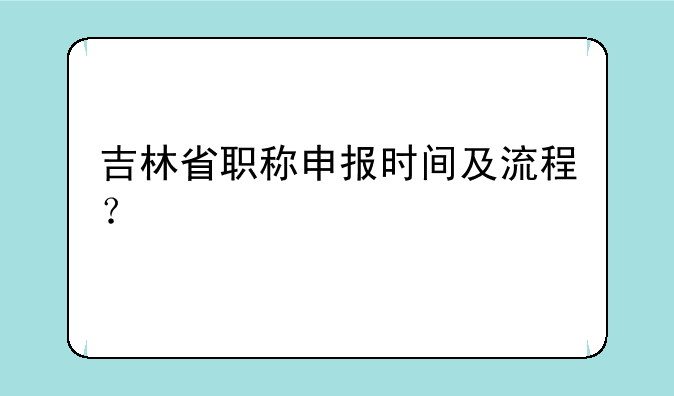 吉林省职称申报时间及流程？