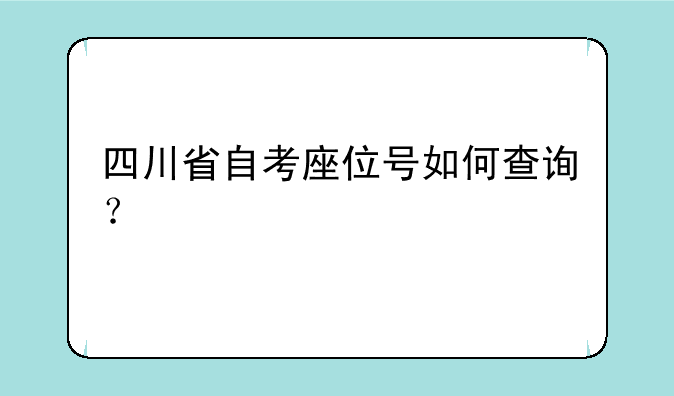 四川省自考座位号如何查询？