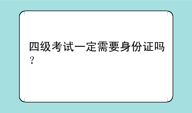 四级考试一定需要身份证吗？