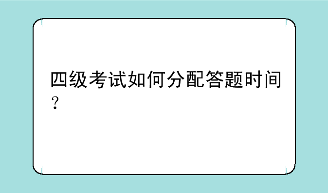 四级考试如何分配答题时间？