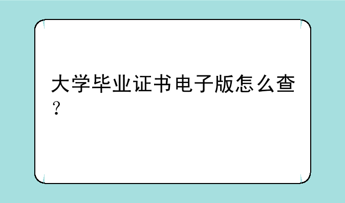 大学毕业证书电子版怎么查？