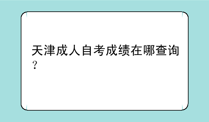 天津成人自考成绩在哪查询？