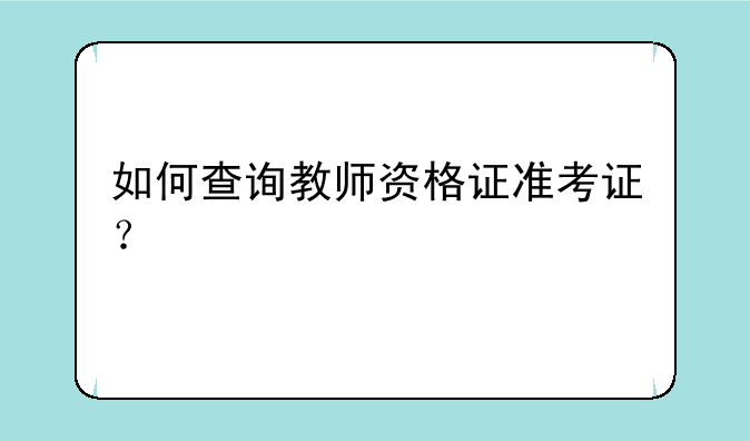 如何查询教师资格证准考证？