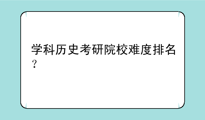 学科历史考研院校难度排名？