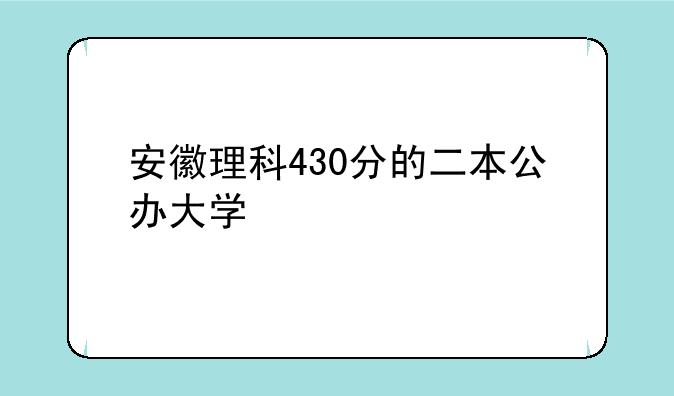 安徽理科430分的二本公办大学