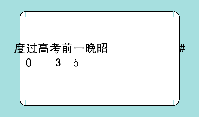 度过高考前一晚是什么体验？