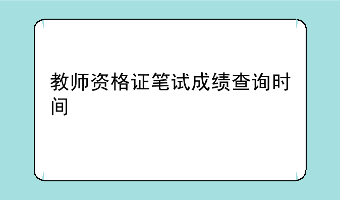 教师资格证笔试成绩查询时间