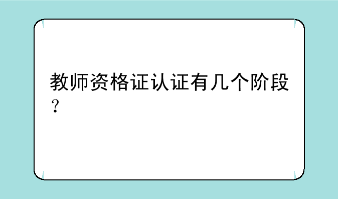 教师资格证认证有几个阶段？