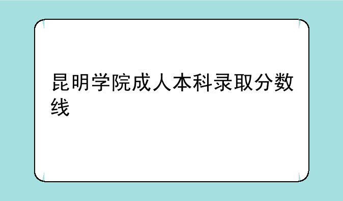 昆明学院成人本科录取分数线