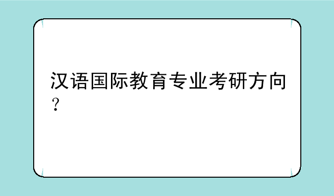 汉语国际教育专业考研方向？