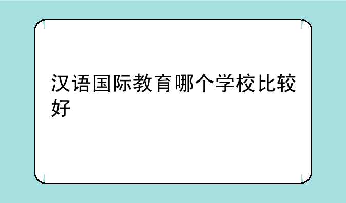 汉语国际教育哪个学校比较好