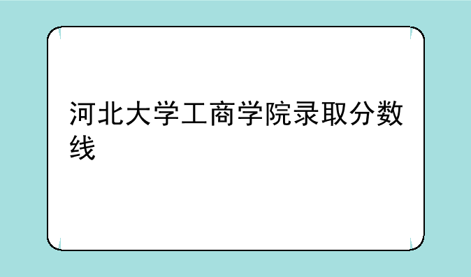 河北大学工商学院录取分数线