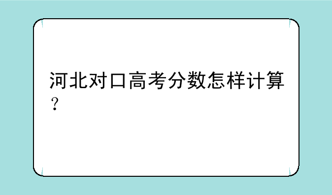 河北对口高考分数怎样计算？