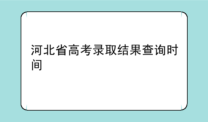 河北省高考录取结果查询时间