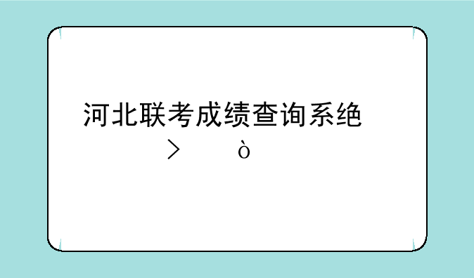 河北联考成绩查询系统入口？