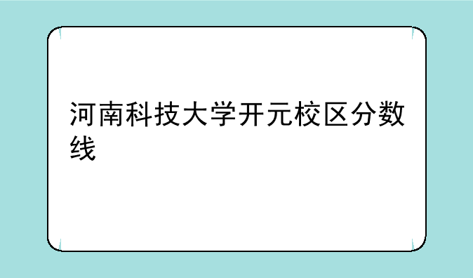 河南科技大学开元校区分数线