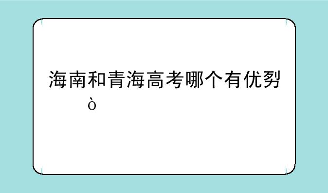 海南和青海高考哪个有优势？