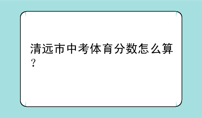 清远市中考体育分数怎么算？